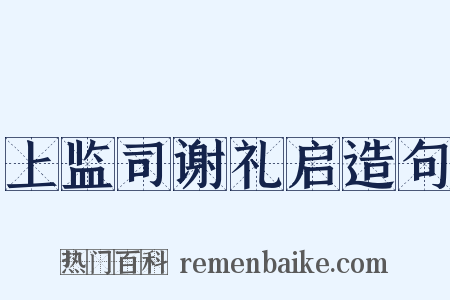 上监司谢礼启造句是什么意思的图片